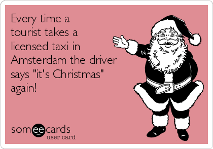 Every time a
tourist takes a
licensed taxi in
Amsterdam the driver
says "it's Christmas"
again!
