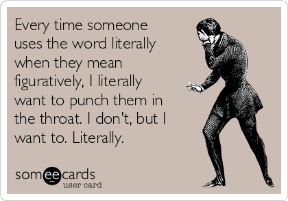 Every time someone
uses the word literally
when they mean
figuratively, I literally
want to punch them in
the throat. I don't, but I 
want to. Literally. 
