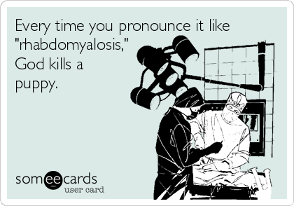 Every time you pronounce it like
"rhabdomyalosis,"
God kills a
puppy.  