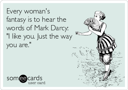 Every woman's
fantasy is to hear the
words of Mark Darcy:
"I like you. Just the way
you are." 