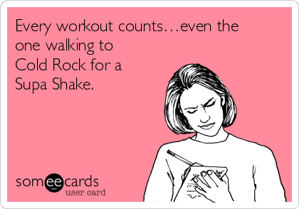 Every workout counts…even the
one walking to
Cold Rock for a
Supa Shake.
