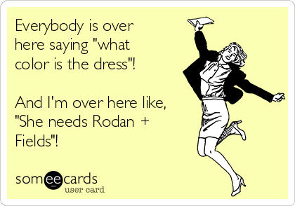 Everybody is over
here saying "what
color is the dress"!

And I'm over here like,
"She needs Rodan +
Fields"!