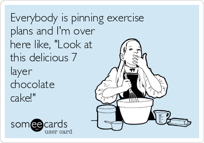 Everybody is pinning exercise
plans and I'm over
here like, "Look at
this delicious 7
layer
chocolate
cake!" 