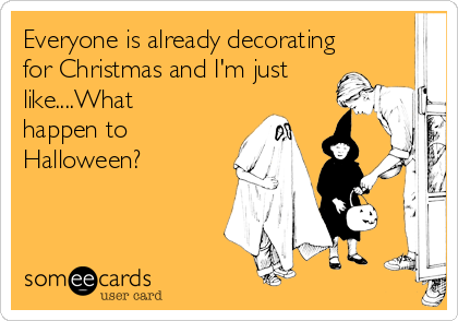 Everyone is already decorating
for Christmas and I'm just
like....What
happen to
Halloween? 