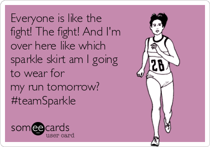 Everyone is like the
fight! The fight! And I'm
over here like which
sparkle skirt am I going
to wear for 
my run tomorrow? 
#teamSparkle