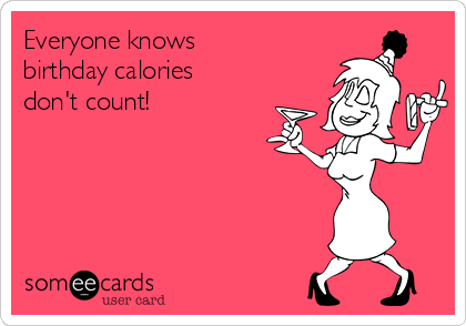 Everyone knows
birthday calories
don't count! 