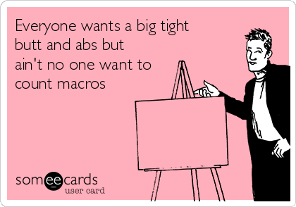 Everyone wants a big tight
butt and abs but
ain't no one want to
count macros