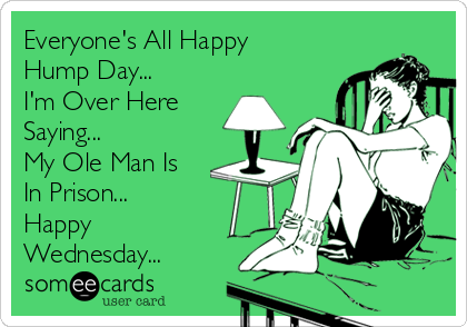 Everyone's All Happy
Hump Day...
I'm Over Here
Saying...
My Ole Man Is
In Prison...
Happy
Wednesday...