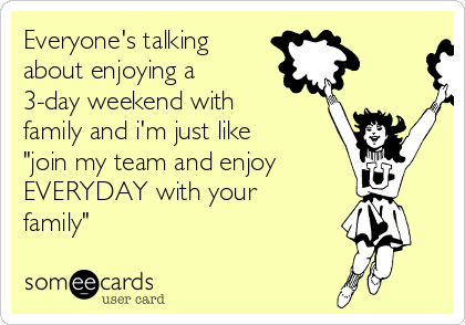 Everyone S Talking About Enjoying A 3 Day Weekend With Family And I M Just Like Join My Team And Enjoy Everyday With Your Family Memorial Day Ecard