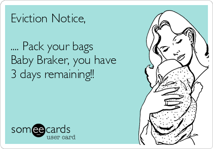 Eviction Notice,

.... Pack your bags 
Baby Braker, you have
3 days remaining!!

