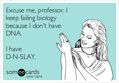 Excuse me, professor. I
keep failing biology
because I don't have
DNA.

I have
D-N-SLAY.