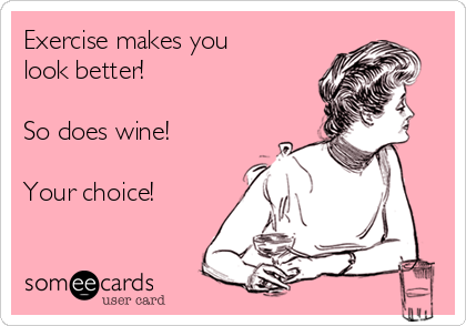 Exercise makes you
look better!

So does wine!

Your choice!