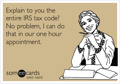 Explain to you the
entire IRS tax code?
No problem, I can do
that in our one hour
appointment.