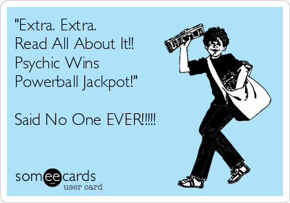 "Extra. Extra. 
Read All About It!!
Psychic Wins
Powerball Jackpot!"

Said No One EVER!!!!!
