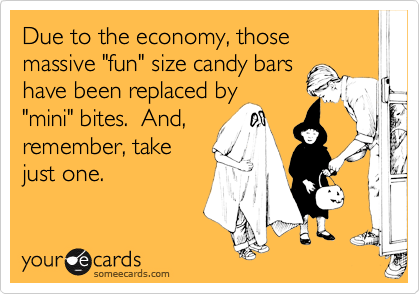 Due to the economy, those massive "fun" size candy bars
have been replaced by
"mini" bites.  And, 
remember, take
just one.