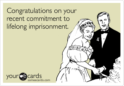 Congratulations on your
recent commitment to
lifelong imprisonment.