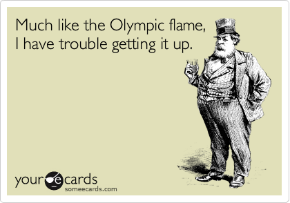 Much like the Olympic flame,
I have trouble getting it up.




 