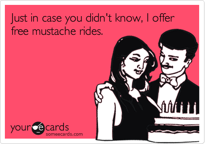 Just in case you didn't know, I offer free mustache rides.