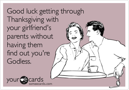 Good luck getting through Thanksgiving with
your girlfriend's
parents without
having them
find out you're
Godless.