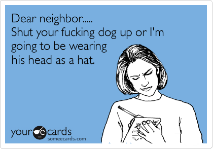Dear neighbor.. Shut your fucking 