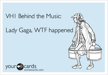 
VH1 Behind the Music:

Lady Gaga, WTF happened

