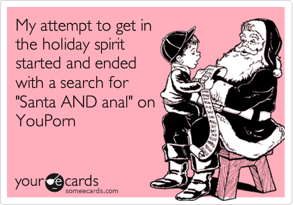 My attempt to get in
the holiday spirit
started and ended
with a search for
"Santa AND anal" on
YouPorn