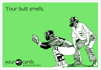Your butt smells.