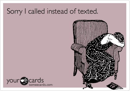 Sorry I called instead of texted.