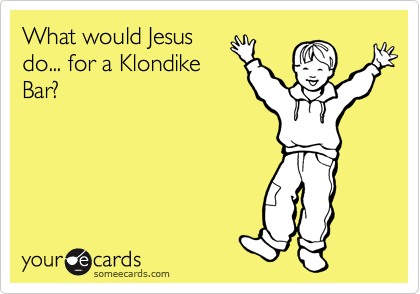 What would Jesus
do... for a Klondike
Bar?