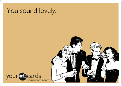 You sound lovely.  