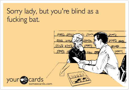 Sorry lady, but you're blind as a fucking bat.