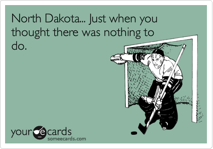 North Dakota... Just when you thought there was nothing todo.