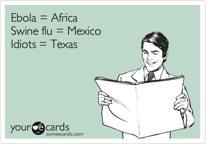 Ebola = Africa  
Swine flu = Mexico 
Idiots = Texas