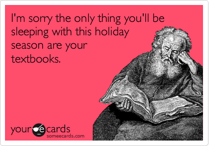 I'm sorry the only thing you'll be sleeping with this holiday
season are your
textbooks.