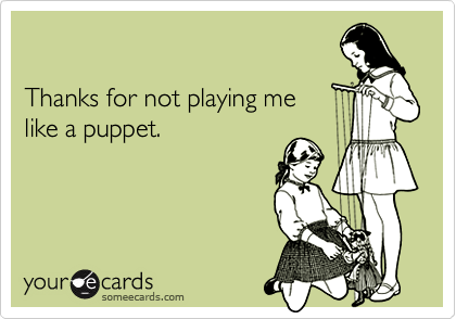 

Thanks for not playing me
like a puppet.