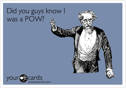 Did you guys know I
was a POW?