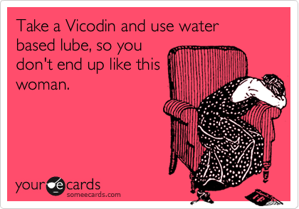 Take a Vicodin and use water based lube, so you 
don't end up like this
woman.

