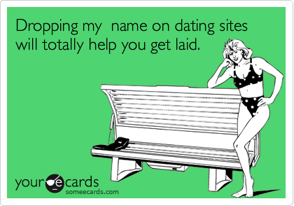 Dropping my  name on dating sites will totally help you get laid.