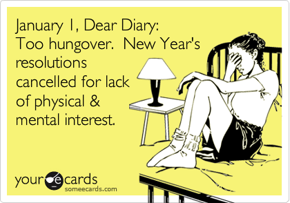 January 1, Dear Diary: 
Too hungover.  New Year's
resolutions
cancelled for lack
of physical &
mental interest.
