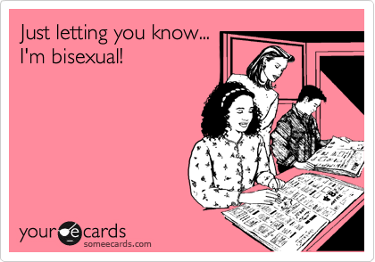 Just letting you know...I'm bisexual!
