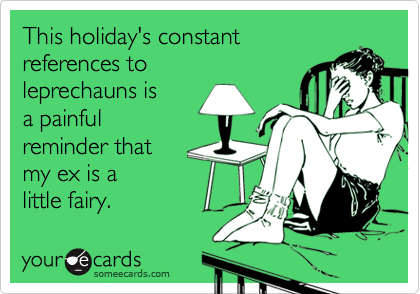 This holiday's constant
references to
leprechauns is
a painful 
reminder that
my ex is a
little fairy.