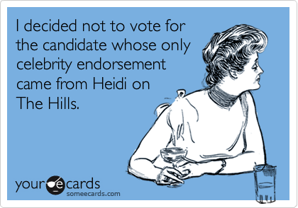 I decided not to vote forthe candidate whose onlycelebrity endorsementcame from Heidi onThe Hills.
