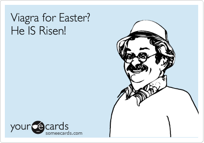 Viagra for Easter? 
He IS Risen!