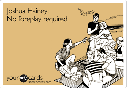 Joshua Hainey:
No foreplay required.