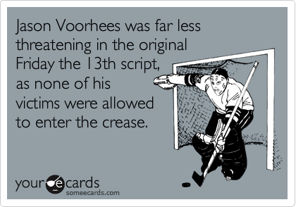Jason Voorhees was far less threatening in the original Friday the 13th script,as none of hisvictims were allowed to enter the crease.