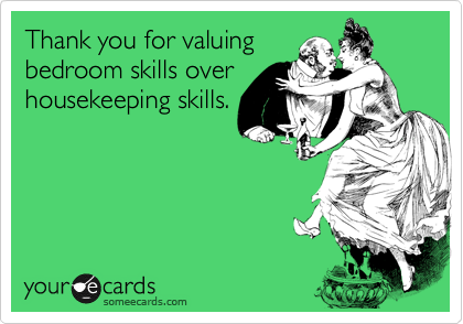 thank you for valuing bedroom skills over housekeeping
