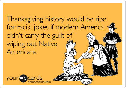 Thanksgiving history would be ripe for racist jokes if modern America didn't carry the guilt of wiping out NativeAmericans.