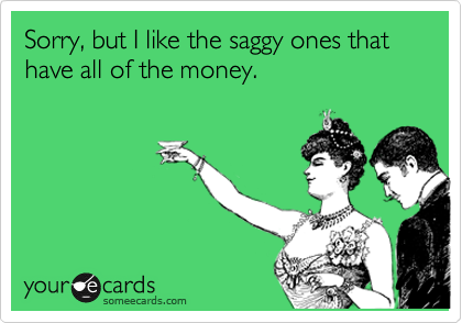 Sorry, but I like the saggy ones that have all of the money.