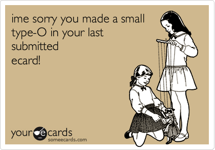 ime sorry you made a small
type-O in your last
submitted
ecard!
