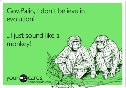 Gov.Palin, I don't believe in evolution! ...I just sound like amonkey!